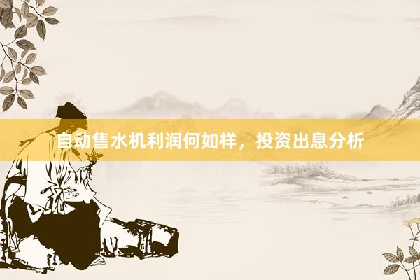自动售水机利润何如样，投资出息分析
