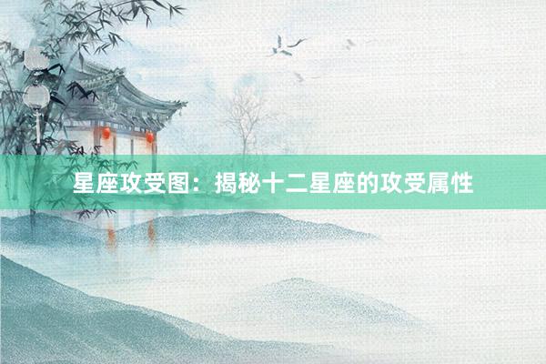 星座攻受图：揭秘十二星座的攻受属性