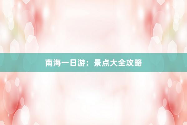 南海一日游：景点大全攻略