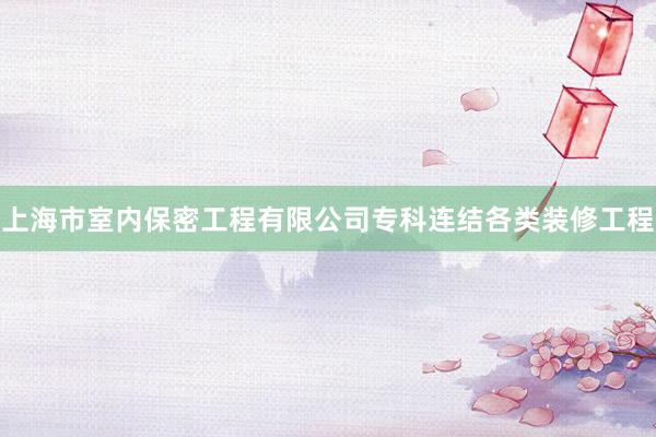 上海市室内保密工程有限公司专科连结各类装修工程
