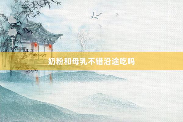 奶粉和母乳不错沿途吃吗