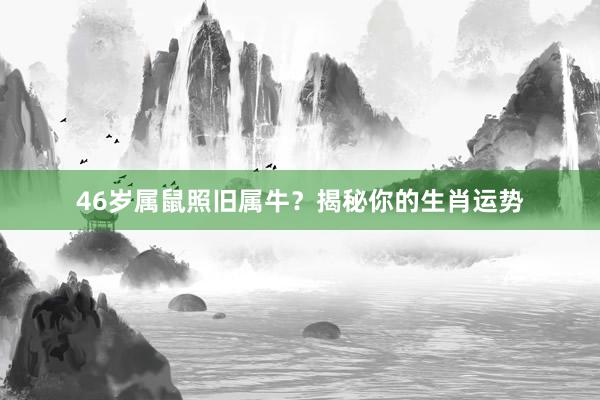 46岁属鼠照旧属牛？揭秘你的生肖运势