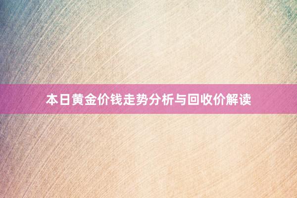 本日黄金价钱走势分析与回收价解读
