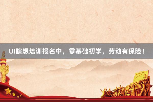 UI瞎想培训报名中，零基础初学，劳动有保险！