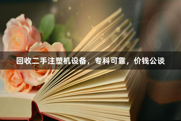 回收二手注塑机设备，专科可靠，价钱公谈