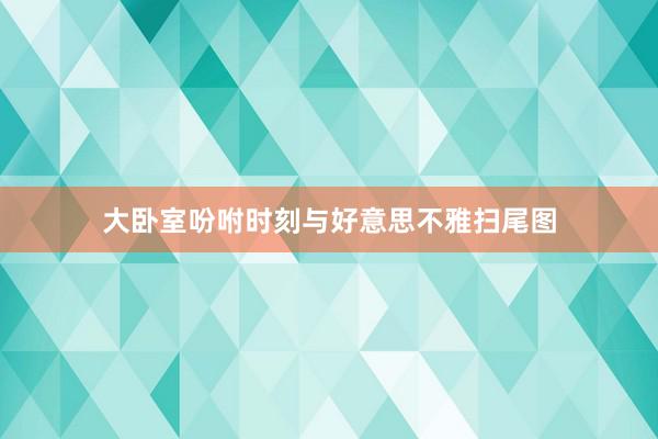 大卧室吩咐时刻与好意思不雅扫尾图