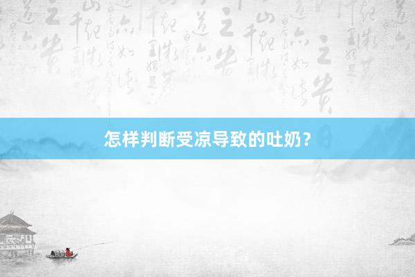 怎样判断受凉导致的吐奶？