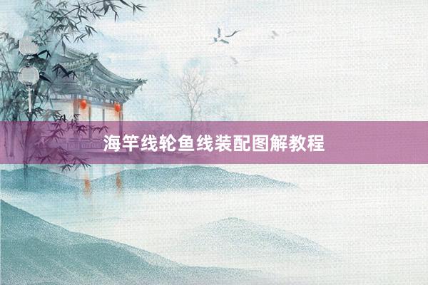 海竿线轮鱼线装配图解教程